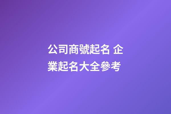 公司商號起名 企業起名大全參考